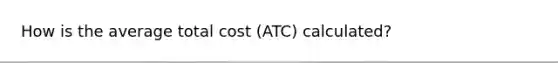 How is the average total cost (ATC) calculated?