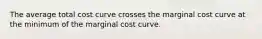 The average total cost curve crosses the marginal cost curve at the minimum of the marginal cost curve.