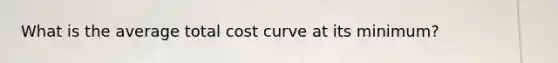 What is the average total cost curve at its minimum?