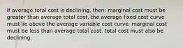 If average total cost is declining, then: marginal cost must be greater than average total cost. the average fixed cost curve must lie above the average variable cost curve. marginal cost must be less than average total cost. total cost must also be declining.