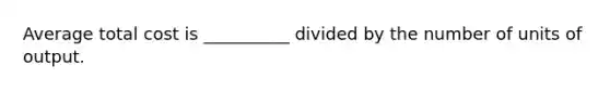 Average total cost is __________ divided by the number of units of output.