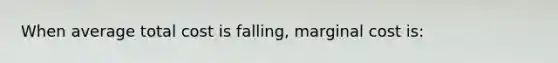 When average total cost is falling, marginal cost is: