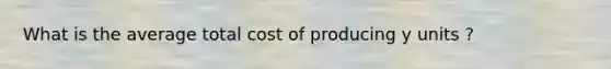 What is the average total cost of producing y units ?