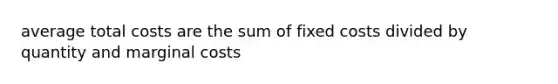 average total costs are the sum of fixed costs divided by quantity and marginal costs