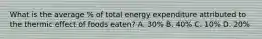 What is the average % of total energy expenditure attributed to the thermic effect of foods eaten? A. 30% B. 40% C. 10% D. 20%