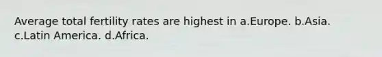 Average total fertility rates are highest in a.Europe. b.Asia. c.Latin America. d.Africa.