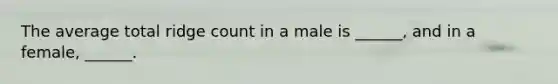The average total ridge count in a male is ______, and in a female, ______.