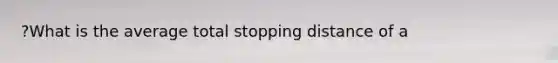 ?What is the average total stopping distance of a