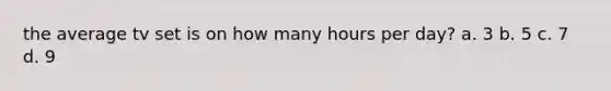 the average tv set is on how many hours per day? a. 3 b. 5 c. 7 d. 9