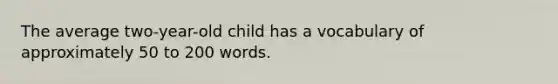 The average two-year-old child has a vocabulary of approximately 50 to 200 words.