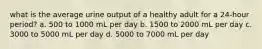 what is the average urine output of a healthy adult for a 24-hour period? a. 500 to 1000 mL per day b. 1500 to 2000 mL per day c. 3000 to 5000 mL per day d. 5000 to 7000 mL per day