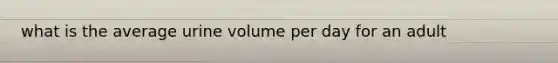 what is the average urine volume per day for an adult