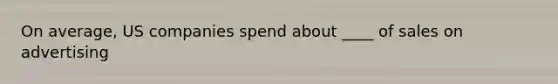 On average, US companies spend about ____ of sales on advertising