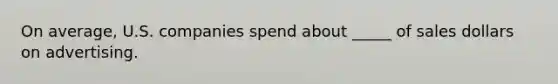 On average, U.S. companies spend about _____ of sales dollars on advertising.