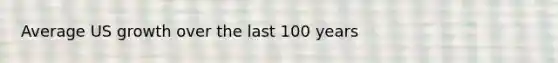 Average US growth over the last 100 years