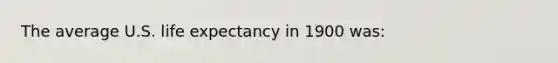 The average U.S. life expectancy in 1900 was: