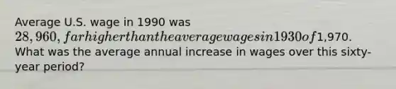 Average U.S. wage in 1990 was 28,960, far higher than the average wages in 1930 of1,970. What was the average annual increase in wages over this sixty-year period?