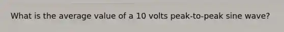 What is the average value of a 10 volts peak-to-peak sine wave?