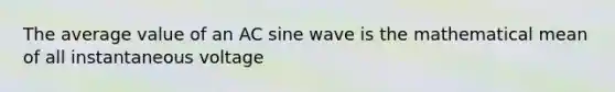 The average value of an AC sine wave is the mathematical mean of all instantaneous voltage