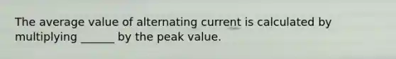 The average value of alternating current is calculated by multiplying ______ by the peak value.