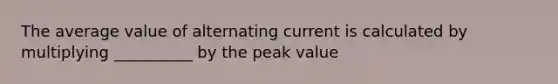 The average value of alternating current is calculated by multiplying __________ by the peak value