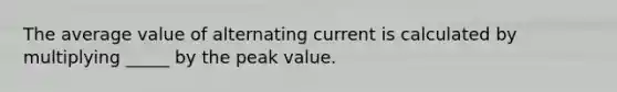 The average value of alternating current is calculated by multiplying _____ by the peak value.