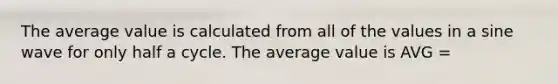 The average value is calculated from all of the values in a sine wave for only half a cycle. The average value is AVG =