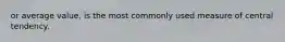 or average value, is the most commonly used measure of central tendency.