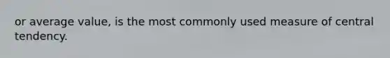 or average value, is the most commonly used measure of central tendency.