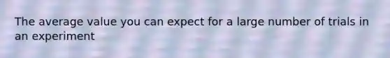 The average value you can expect for a large number of trials in an experiment