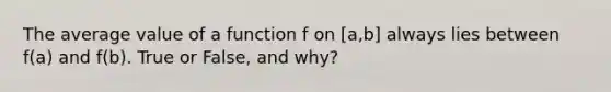 The average value of a function f on [a,b] always lies between f(a) and f(b). True or False, and why?