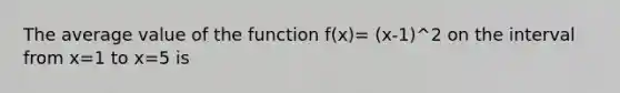 The average value of the function f(x)= (x-1)^2 on the interval from x=1 to x=5 is