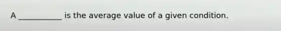 A ___________ is the average value of a given condition.