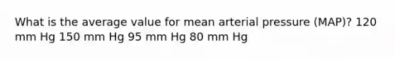 What is the average value for mean arterial pressure (MAP)? 120 mm Hg 150 mm Hg 95 mm Hg 80 mm Hg