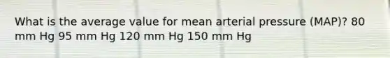 What is the average value for mean arterial pressure (MAP)? 80 mm Hg 95 mm Hg 120 mm Hg 150 mm Hg