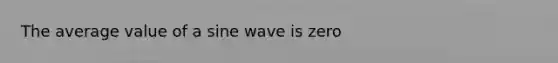 The average value of a sine wave is zero