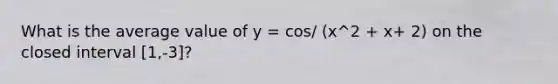 What is the average value of y = cos/ (x^2 + x+ 2) on the closed interval [1,-3]?