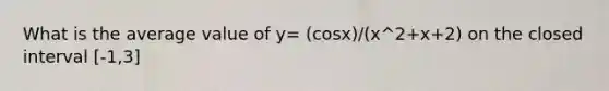 What is the average value of y= (cosx)/(x^2+x+2) on the closed interval [-1,3]