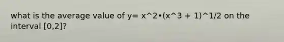 what is the average value of y= x^2•(x^3 + 1)^1/2 on the interval [0,2]?