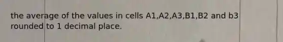 the average of the values in cells A1,A2,A3,B1,B2 and b3 rounded to 1 decimal place.