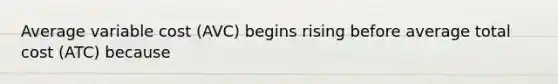 Average variable cost (AVC) begins rising before average total cost (ATC) because