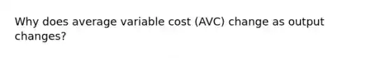 Why does average variable cost (AVC) change as output changes?