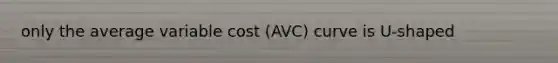 only the average variable cost (AVC) curve is U-shaped