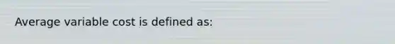 Average variable cost is defined as: