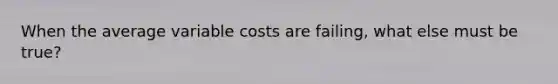 When the average variable costs are failing, what else must be true?