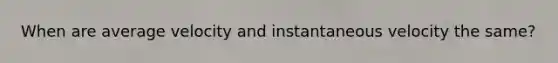 When are average velocity and instantaneous velocity the same?