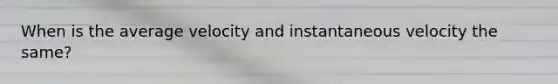 When is the average velocity and instantaneous velocity the same?