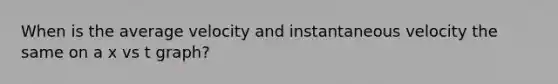 When is the average velocity and instantaneous velocity the same on a x vs t graph?