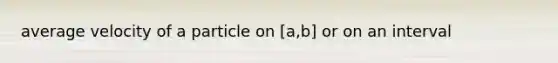 average velocity of a particle on [a,b] or on an interval