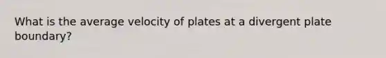 What is the average velocity of plates at a divergent plate boundary?